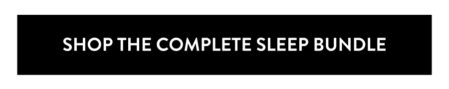 SHOP THE COMPLETE SLEEP BUNDLE