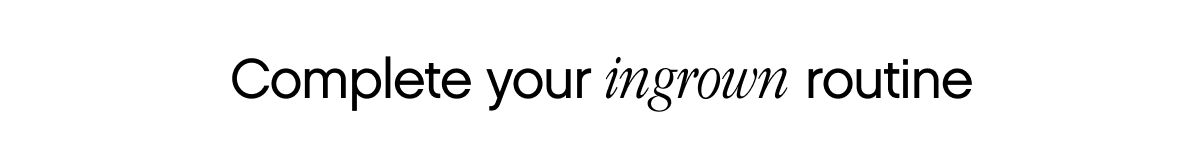 Complete your ingrown routine