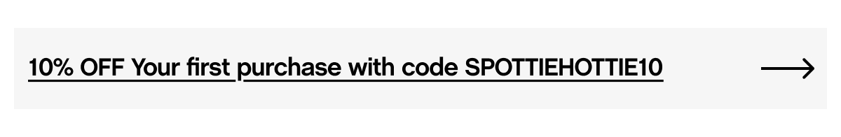 10% OFF Your first purchase with code SPOTTIEHOTTIE10