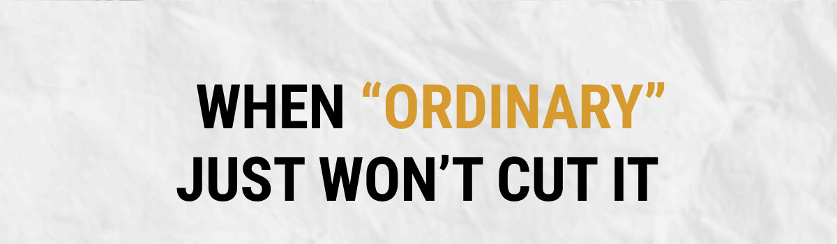 When "Ordinary" Just Won't Cut