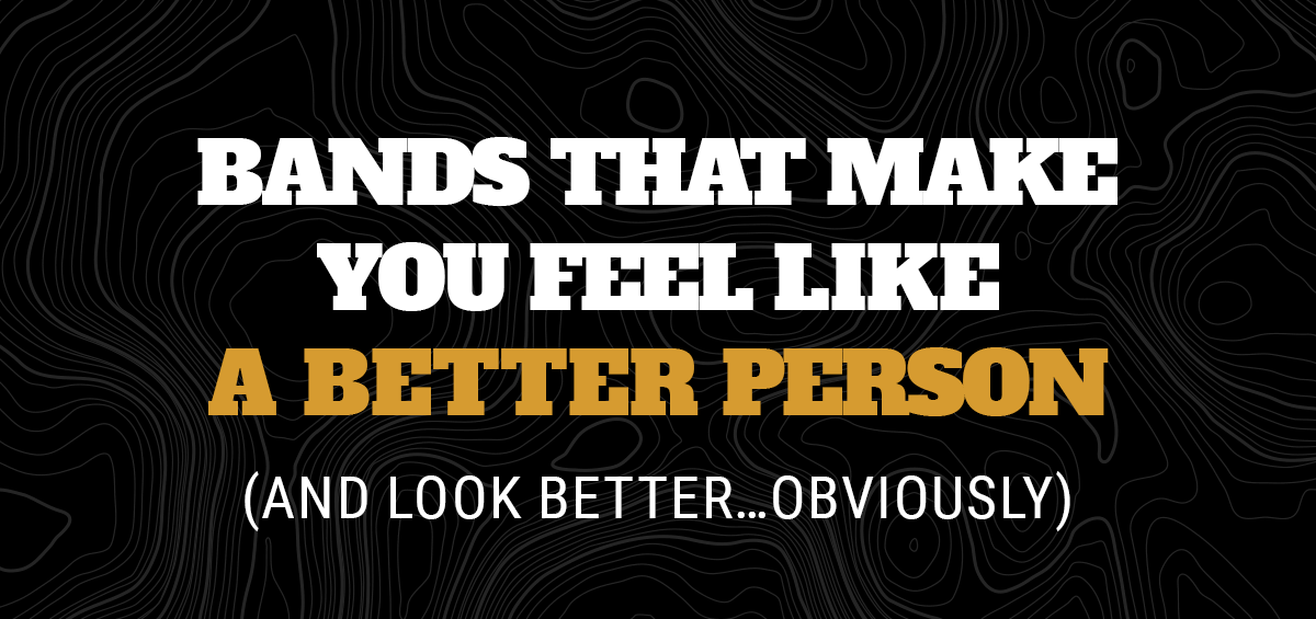 Bands that make you feel like a better person