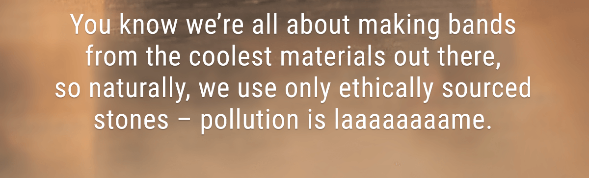 we're all about making bands from the coolest materials