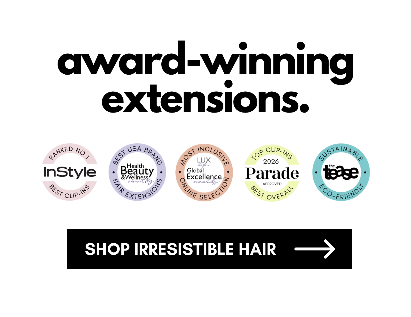 award-winning extensions.   SHOP IRRESISTIBLE HAIR ->