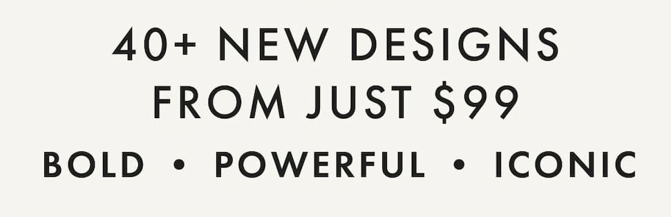 40+ New Designs From Just $99