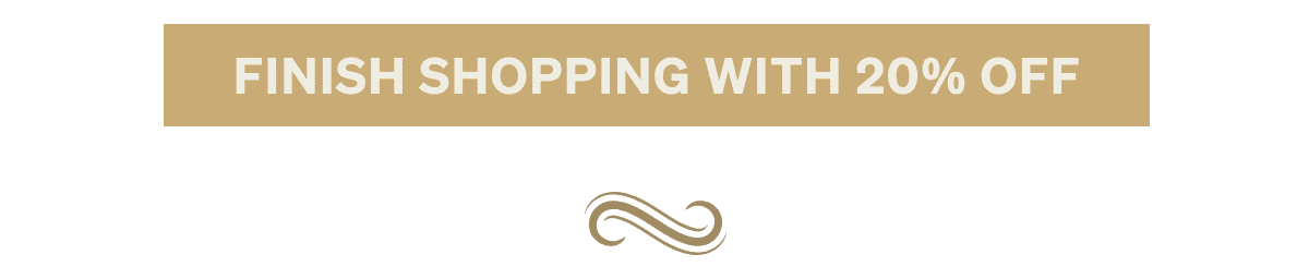 FINISH SHOPPING WITH 20% OFF