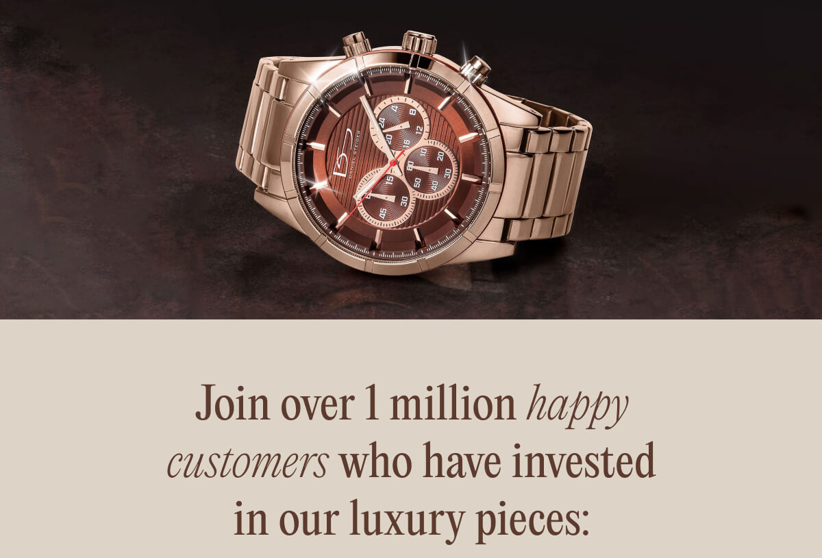 Join over 1 million happy customers who have invested in our luxury pieces: