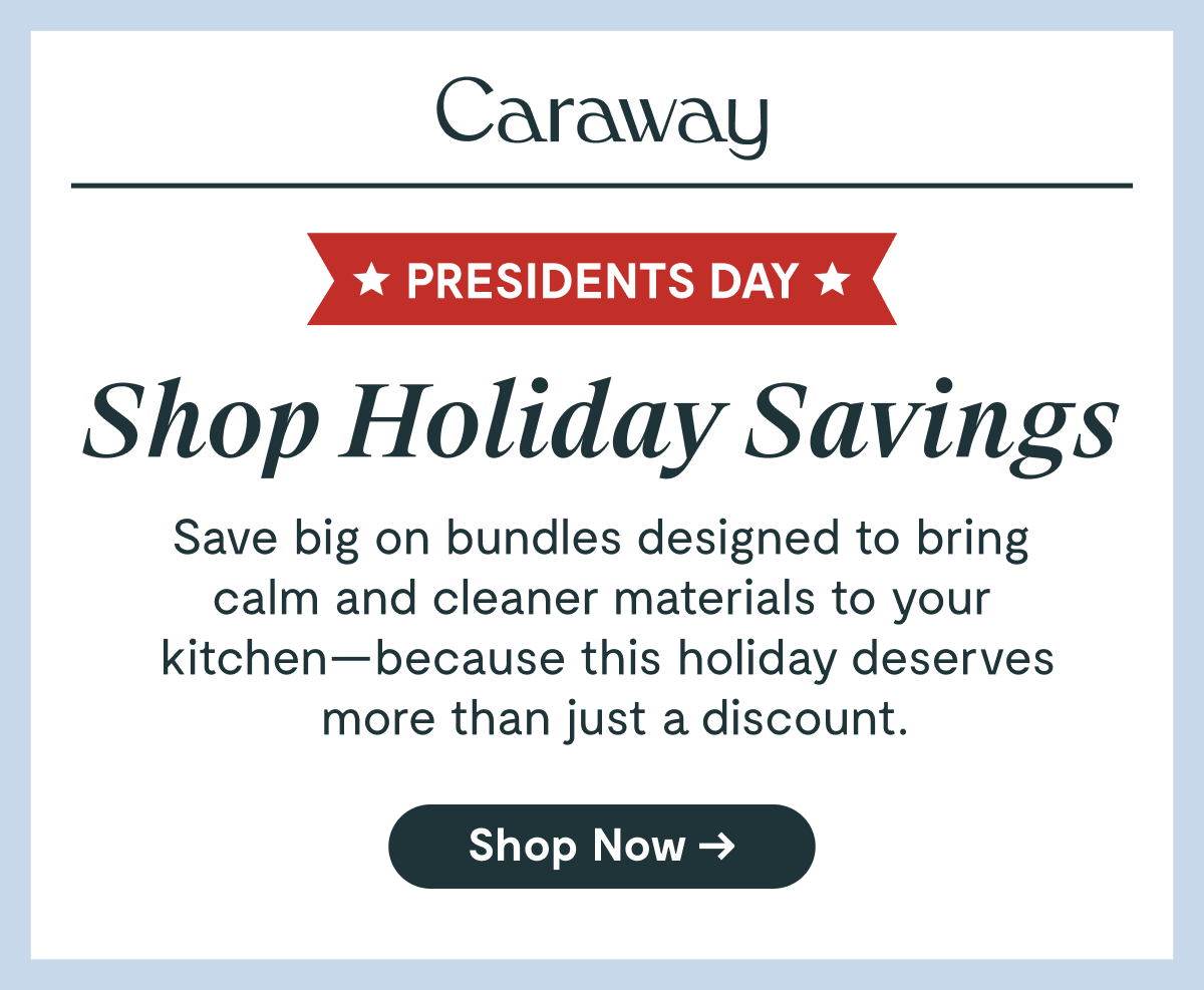 Caraway  ★ PRESIDENTS DAY ★  Shop Holiday Savings  Save big on bundles designed to bring calm and cleaner materials to your kitchen—because this holiday deserves more than just a discount.  [Shop Now →]