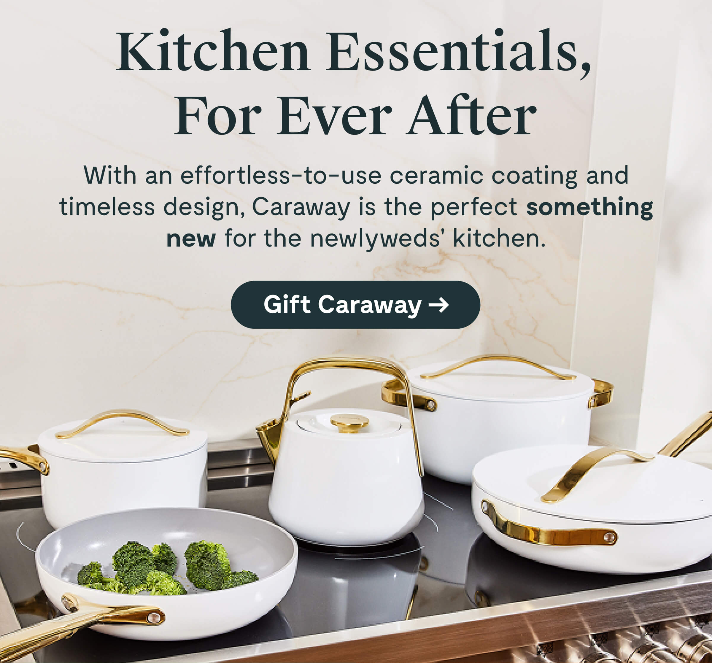 Kitchen Essentials, For Ever After  With an effortless-to-use ceramic coating and timeless design, Caraway is the perfect something new for the newlyweds’ kitchen.  [[Gift Caraway →]]