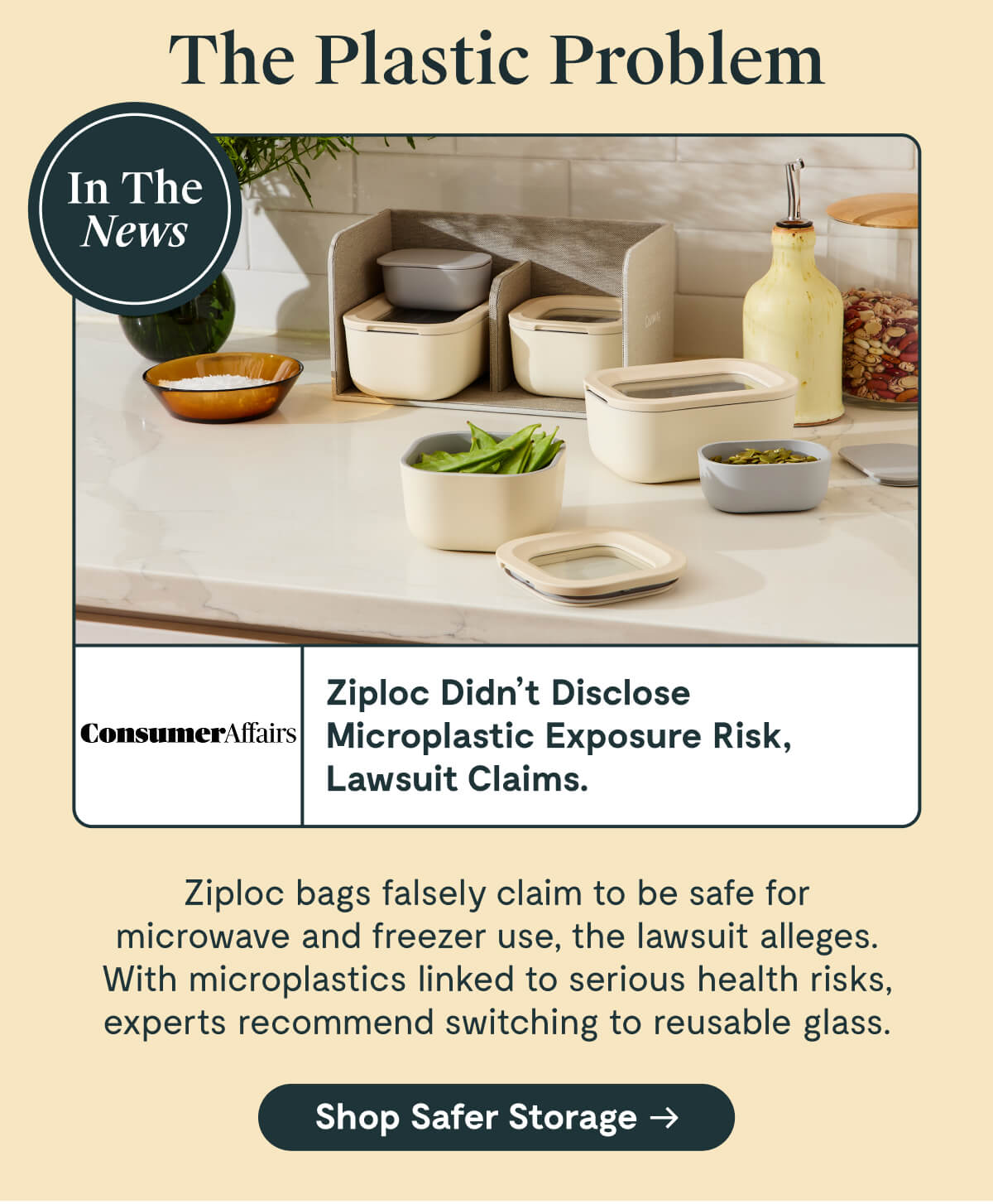 The Plastic Problem In The News ConsumerAffairs Ziploc Didn’t Disclose Microplastic Exposure Risk, Lawsuit Claims. Ziploc bags falsely claim to be safe for microwave and freezer use, the lawsuit alleges. With microplastics linked to serious health risks, experts recommend switching to reusable glass. [Shop Safer Storage]