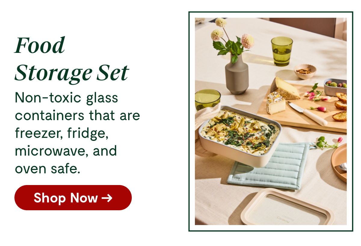 Food Storage Set Non-toxic glass containers that are freezer, fridge, microwave, and oven safe. [Shop Now →]