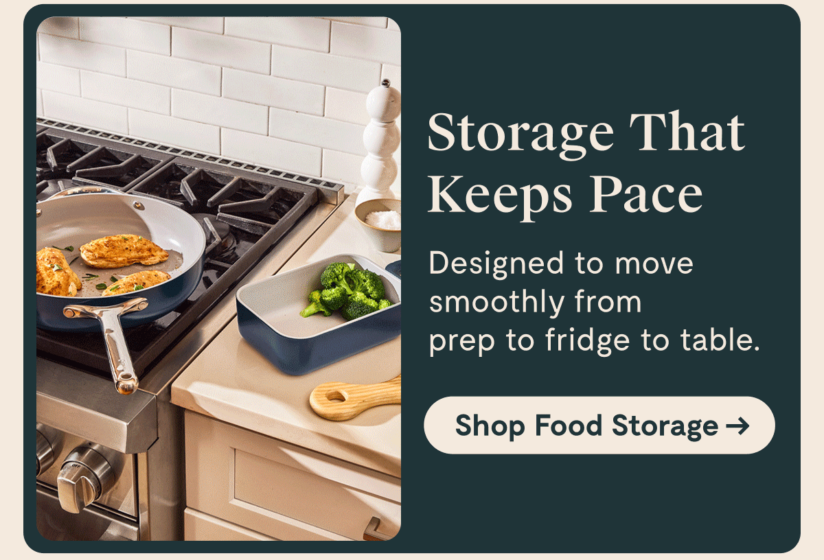 Storage That Keeps Pace Designed to move smoothly from prep to fridge to table.  [Shop Food Storage →]