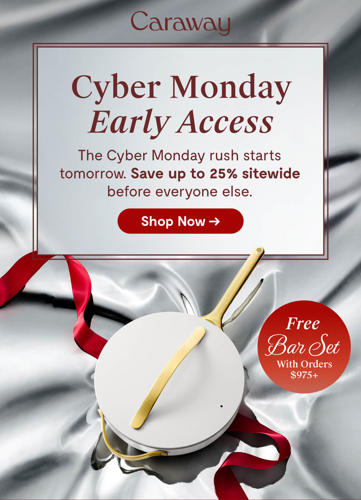 Caraway | Cyber Monday Early Access | The Cyber Monday rush starts tomorrow. Save up to 25% sitewide before everyone else. [Shop Now →] | Free Bar Set With Orders $975+