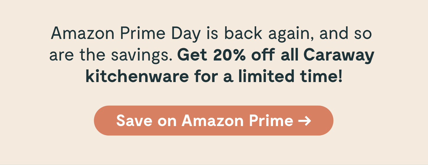 Amazon Prime Day is back again, and so are the savings. Get 20% off all Caraway kitchenware for four days only! Save on Amazon Prime. 