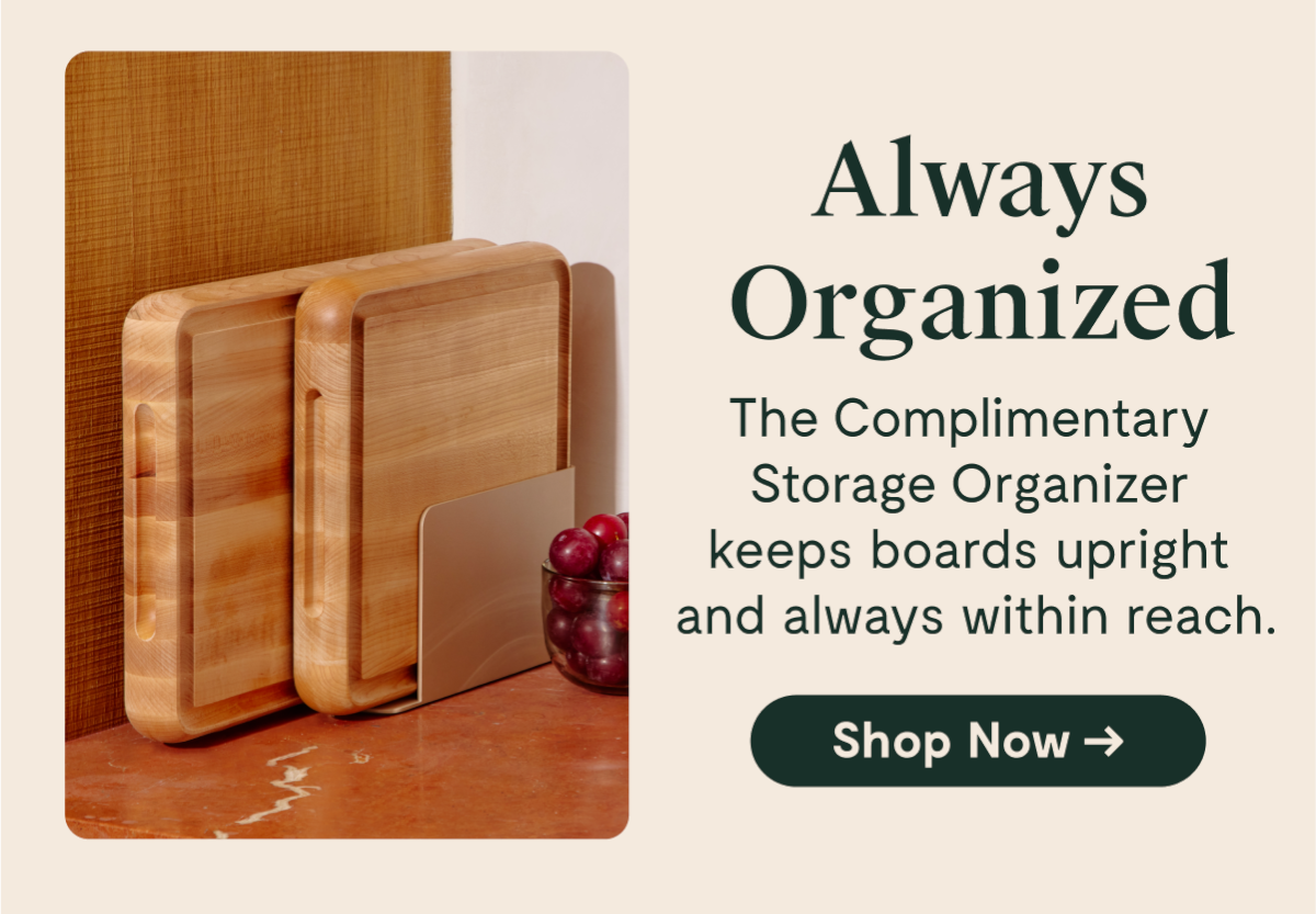 Always Organized The Complimentary Storage Organizer keeps boards upright and always within reach. [Shop Now →]