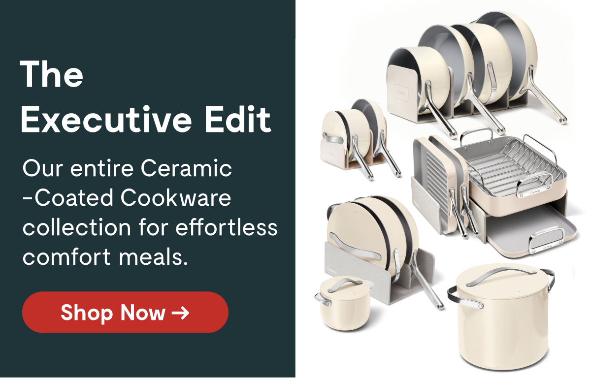 The Executive Edit Our entire Ceramic-Coated Cookware Collection for effortless comfort meals.  [Shop Now →] 
