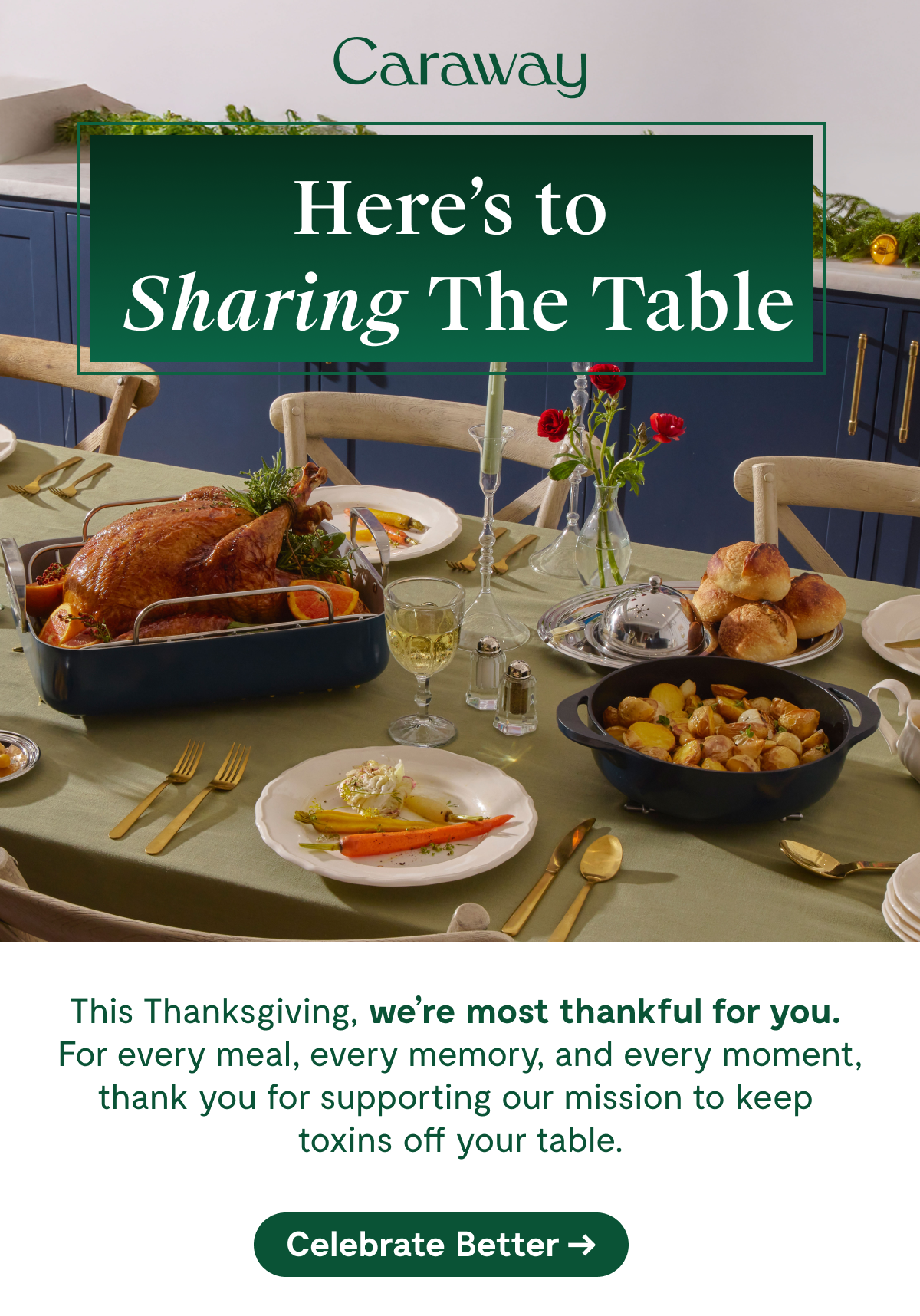 Caraway  Here's to Sharing The Table  This Thanksgiving, we're most thankful for you. For every meal, every memory, and every moment, thank you for supporting our mission to keep toxins off your table.  [Celebrate Better →]
