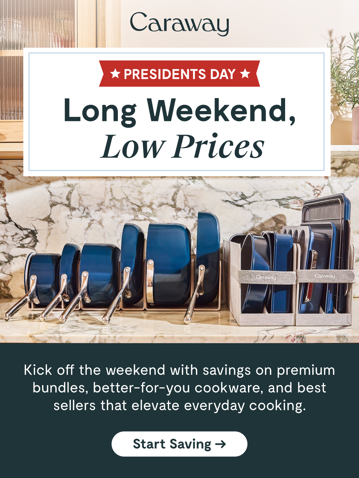 Caraway  ⭐ PRESIDENTS DAY ⭐  Long Weekend, Low Prices  Kick off the weekend with savings on premium bundles, better-for-you cookware, and best sellers that elevate everyday cooking.  [Start Saving →]