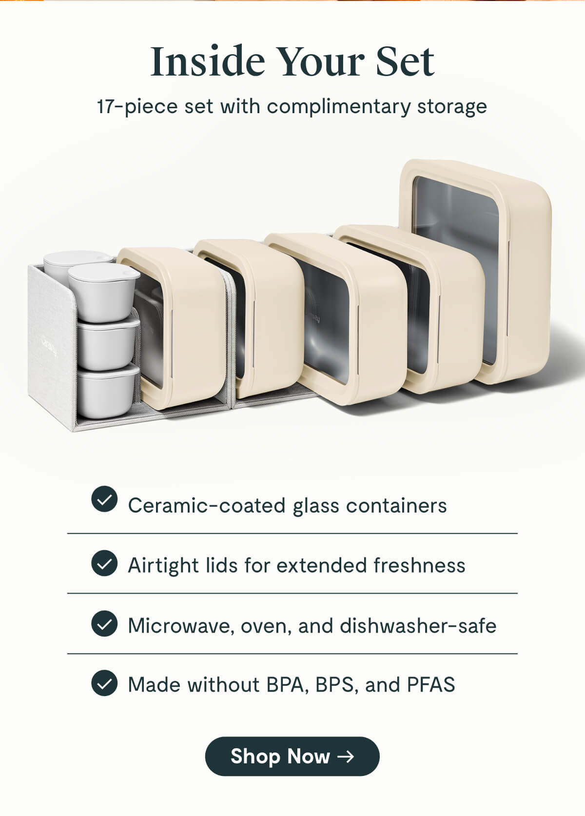 Inside Your Set  17-piece set with complimentary storage  ✔ Ceramic-coated glass containers ✔ Airtight lids for extended freshness ✔ Microwave, oven, and dishwasher-safe ✔ Made without BPA, BPS, and PFAS  [Shop Now →]