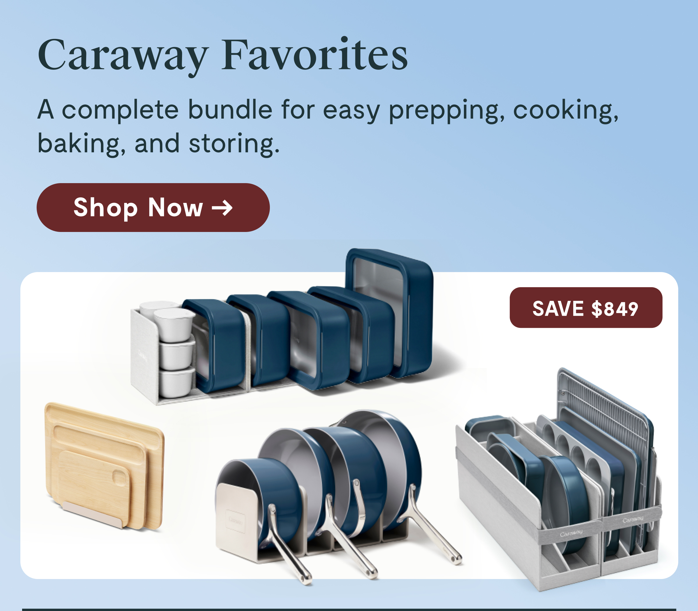 Caraway Favorites A complete bundle for easy prepping, cooking, baking, and storing.  [Shop Now →]  SAVE $849