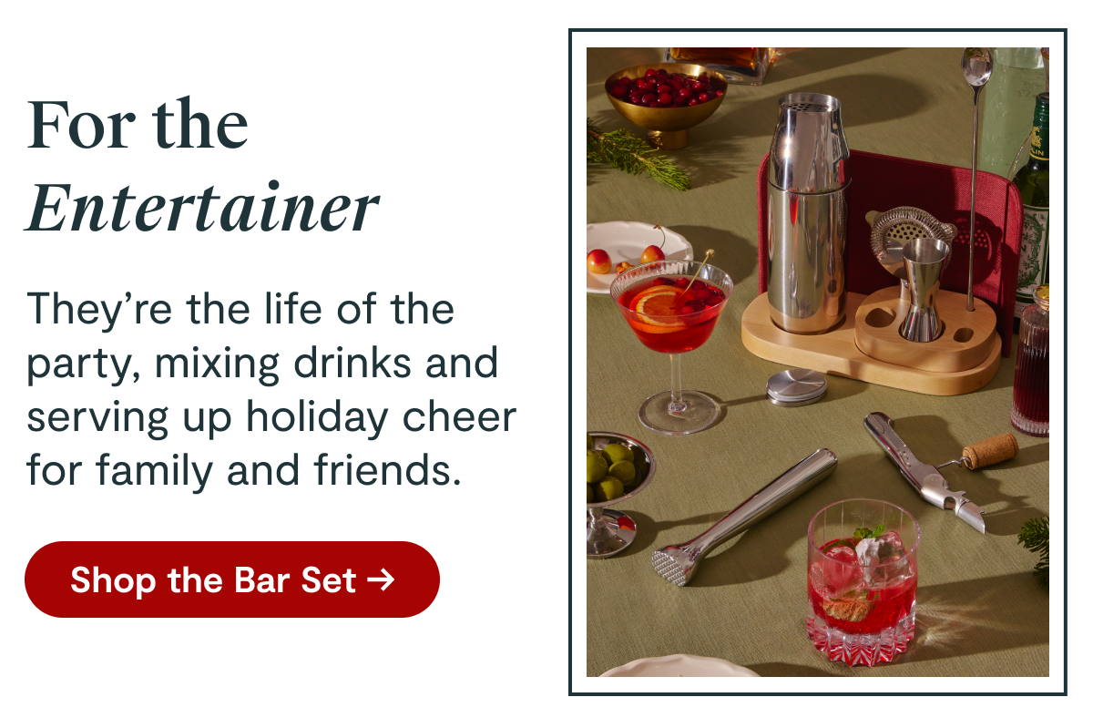 For the Entertainer | They’re the life of the party, mixing drinks and serving up holiday cheer for family and friends. [Shop the Bar Set →]