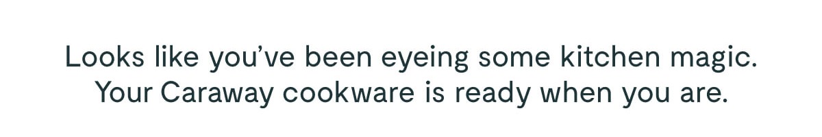 Your Caraway cookware is ready when you are