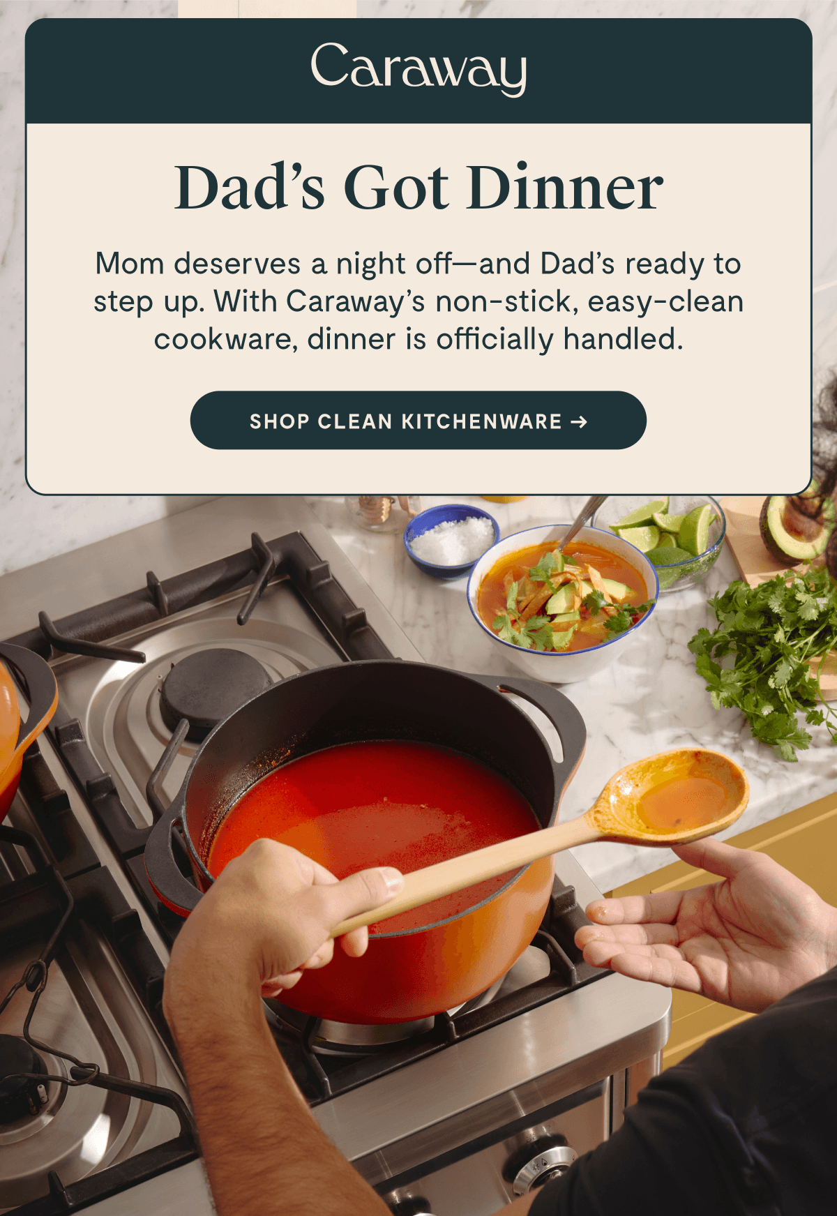 Caraway  Dad’s Got Dinner  Mom deserves a night off—and Dad’s ready to step up. With Caraway’s non-stick, easy-clean cookware, dinner is officially handled.  [[SHOP CLEAN KITCHENWARE →]]