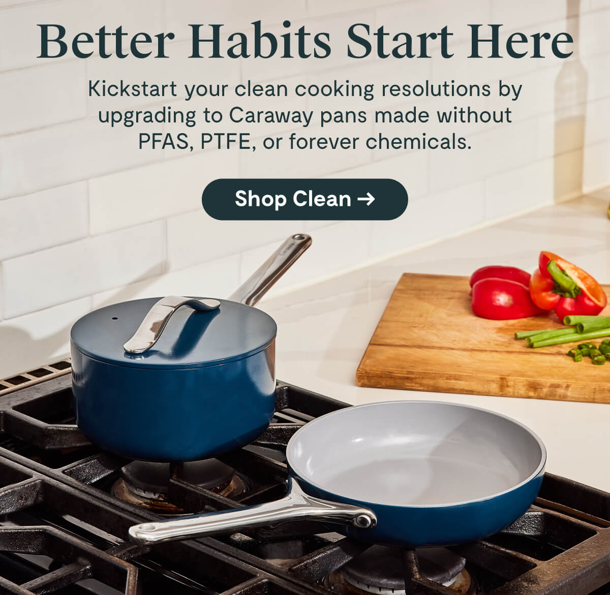 Better Habits Start Here Kickstart your clean cooking resolutions by upgrading to Caraway pans made without PFAS, PTFE, or forever chemicals.  [Shop Clean →]