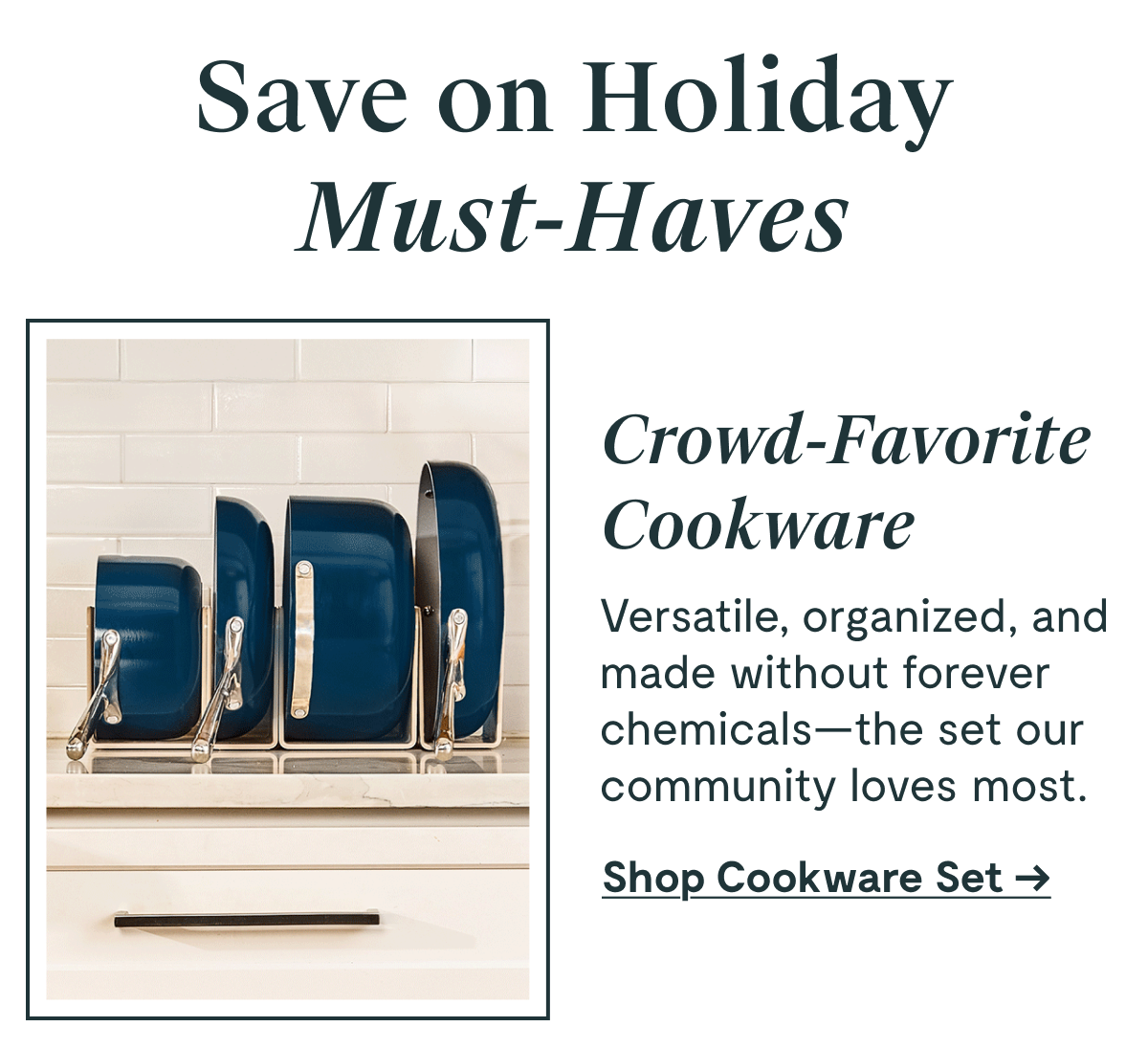 Save on Holiday Must-Haves Crowd-Favorite Cookware Versatile, organized, and made without forever chemicals—the set our community loves most. [Shop Cookware Set →]