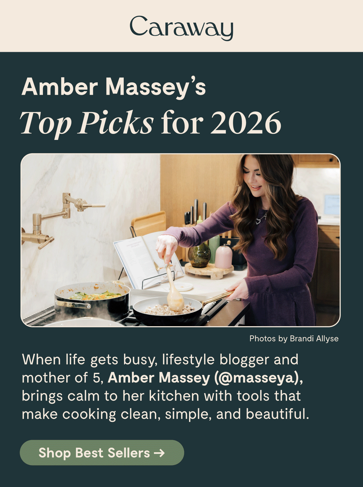 Caraway  Amber Massey's Top Picks for 2026  Photos by Brandi Allyse  When life gets busy, lifestyle blogger and mother of 5, Amber Massey (@masseya), brings calm to her kitchen with tools that make cooking clean, simple, and beautiful.  [Shop Best Sellers →]