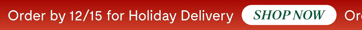 Order by 12/15 for Holiday Delivery [SHOP NOW]