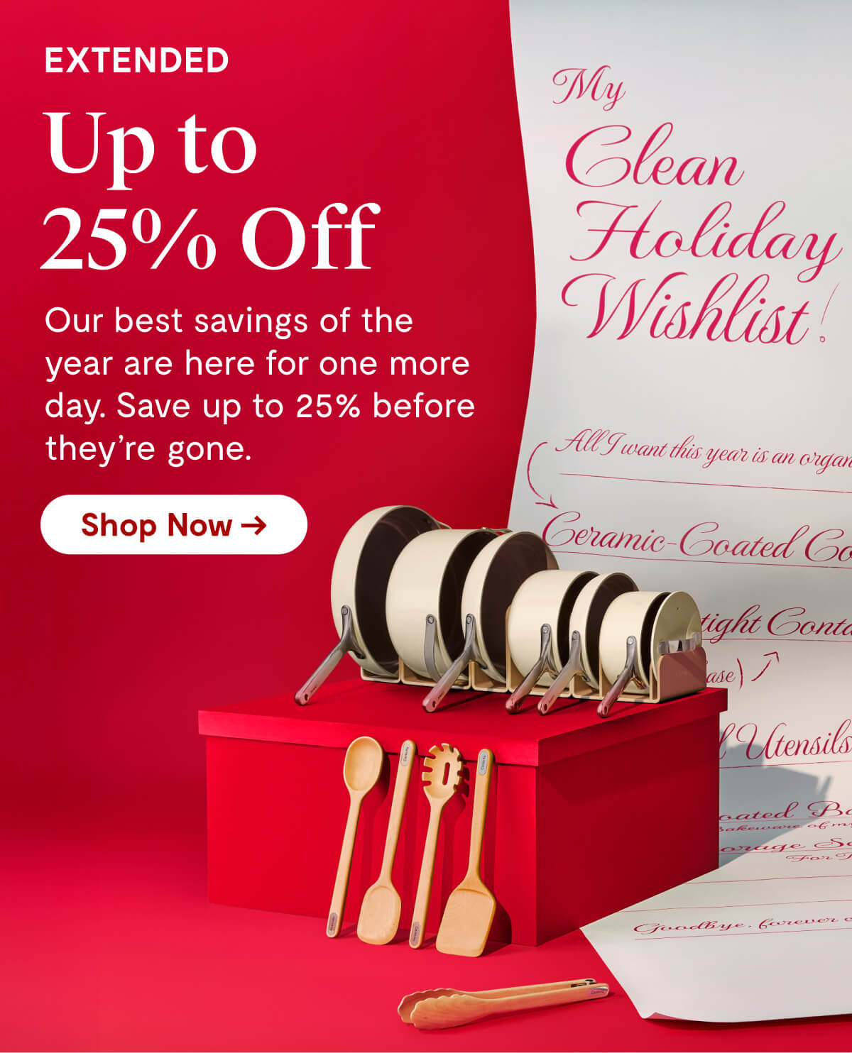 EXTENDED | Up to 25% Off | Our best savings of the year are here for one more day. Save up to 25% before they're gone. [Shop Now →]