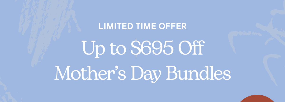 Limited Time Offer | Up to $665 Off Mother's Day Bundles 