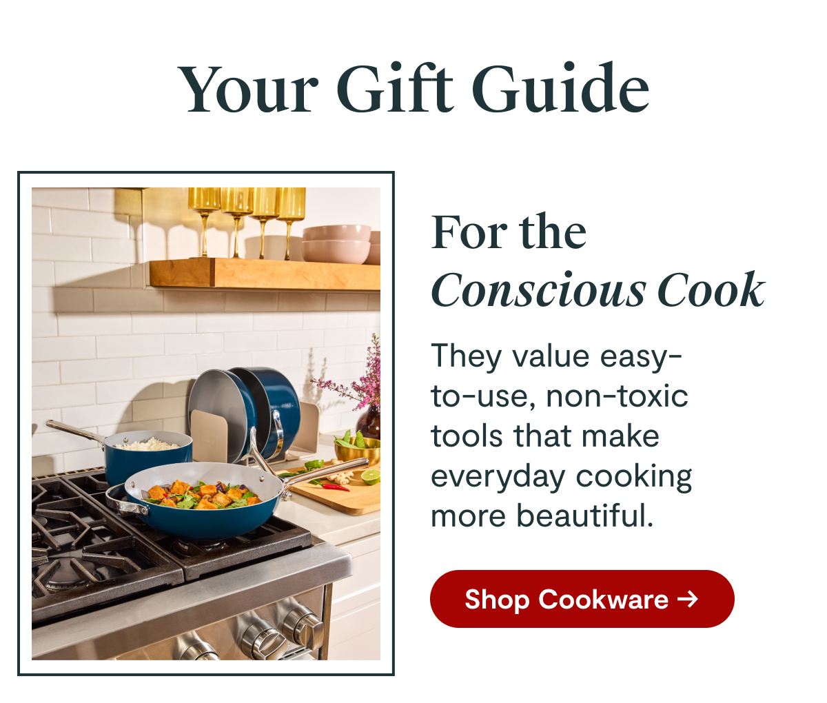 Your Gift Guide | For the Conscious Cook | They value easy-to-use, non-toxic tools that make everyday cooking more beautiful. [Shop Cookware →]