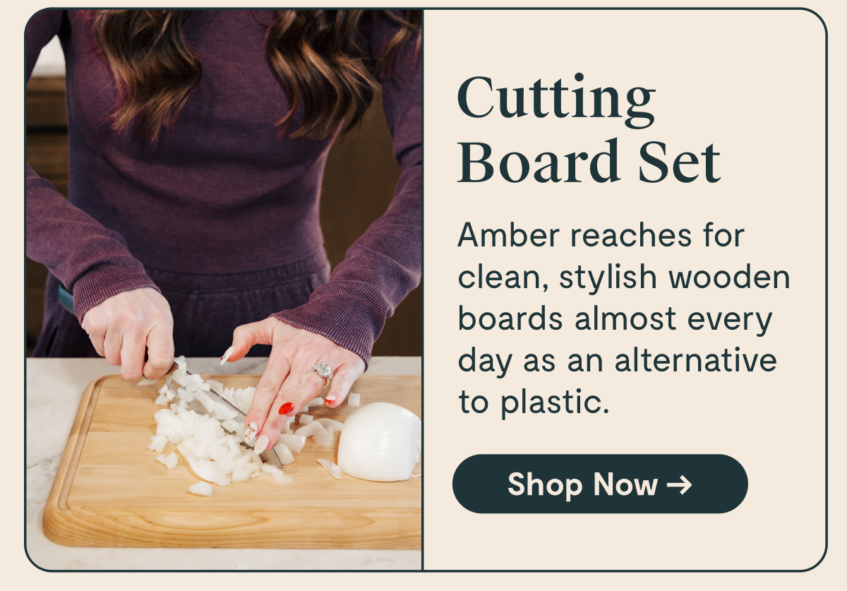 Cutting Board Set  Amber reaches for clean, stylish wooden boards almost every day as an alternative to plastic.  [Shop Now →]