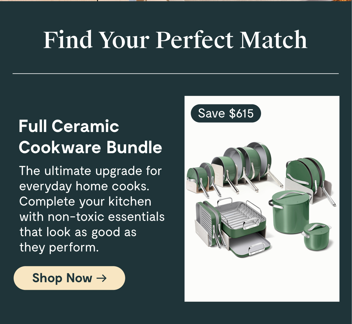 Find Your Perfect Match  Full Ceramic Cookware Bundle | Save $165 | The ultimate upgrade for everyday home cooks. Complete your kitchen with non-toxic essentials that look as good as they perform. [Shop Now]