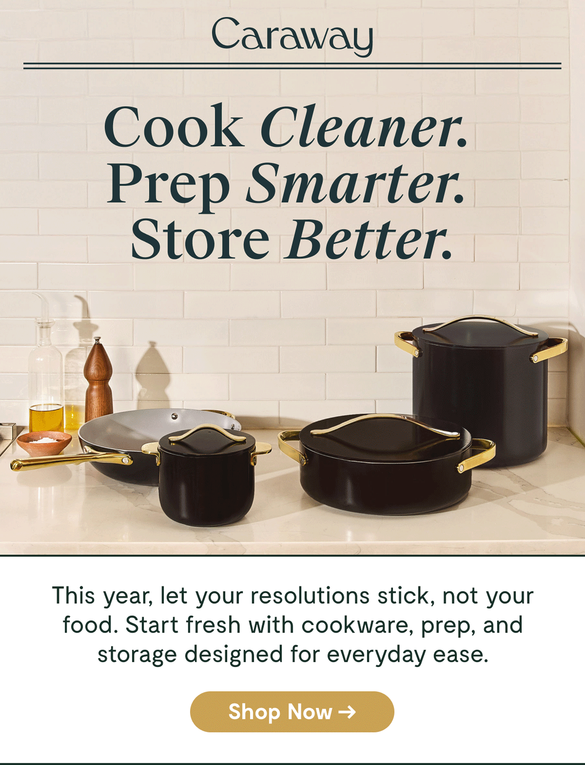 Caraway Cook Cleaner. Prep Smarter. Store Better. This year, let your resolutions stick, not your food. Start fresh with cookware, prep, and storage designed for everyday ease. [[Shop Now →]]