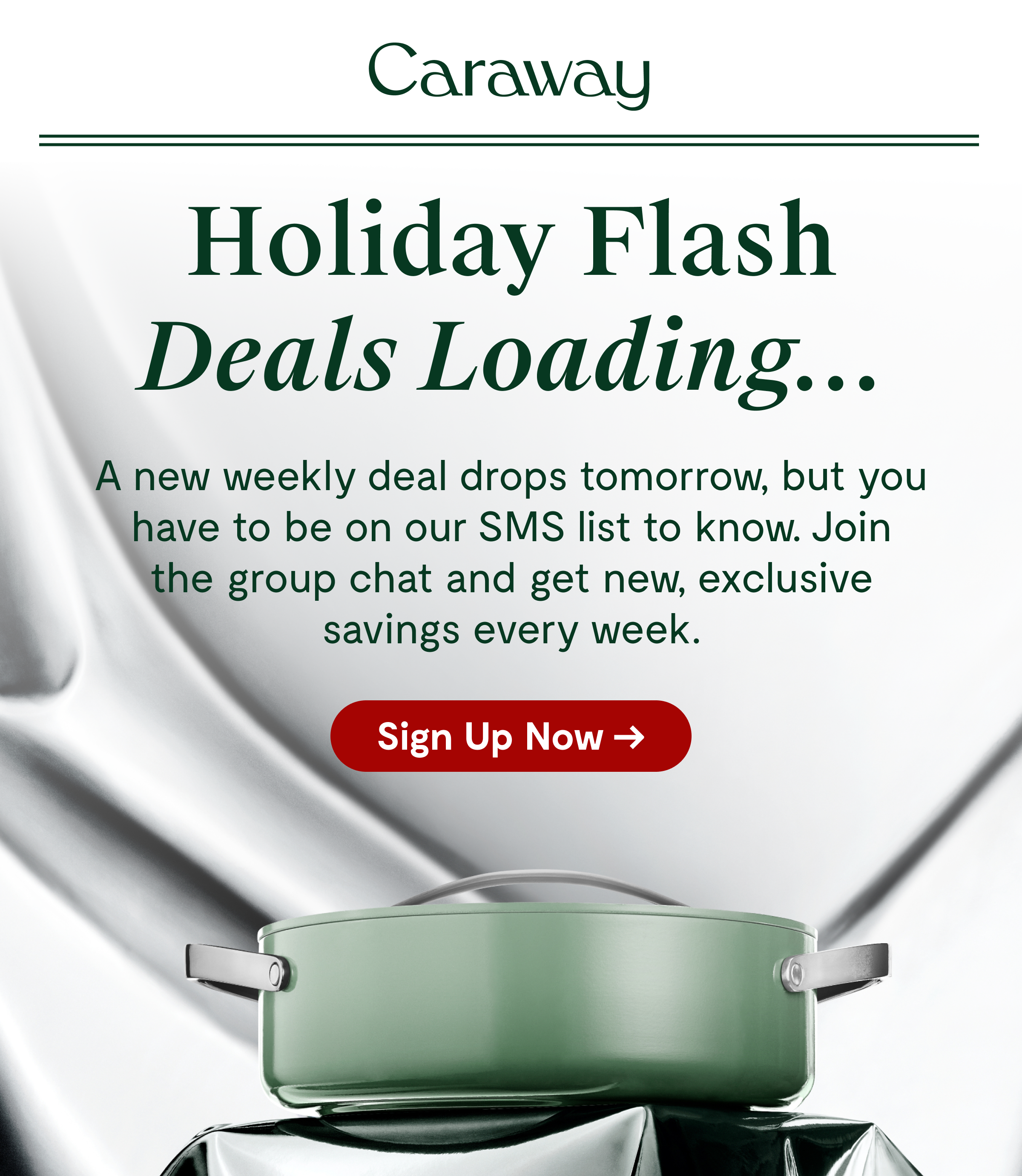 Caraway Holiday Flash Deals Loading...  A new weekly deal drops tomorrow, but you have sign to up for SMS to know. Join the VIP list to get exclusive savings. [Sign Up Now →]