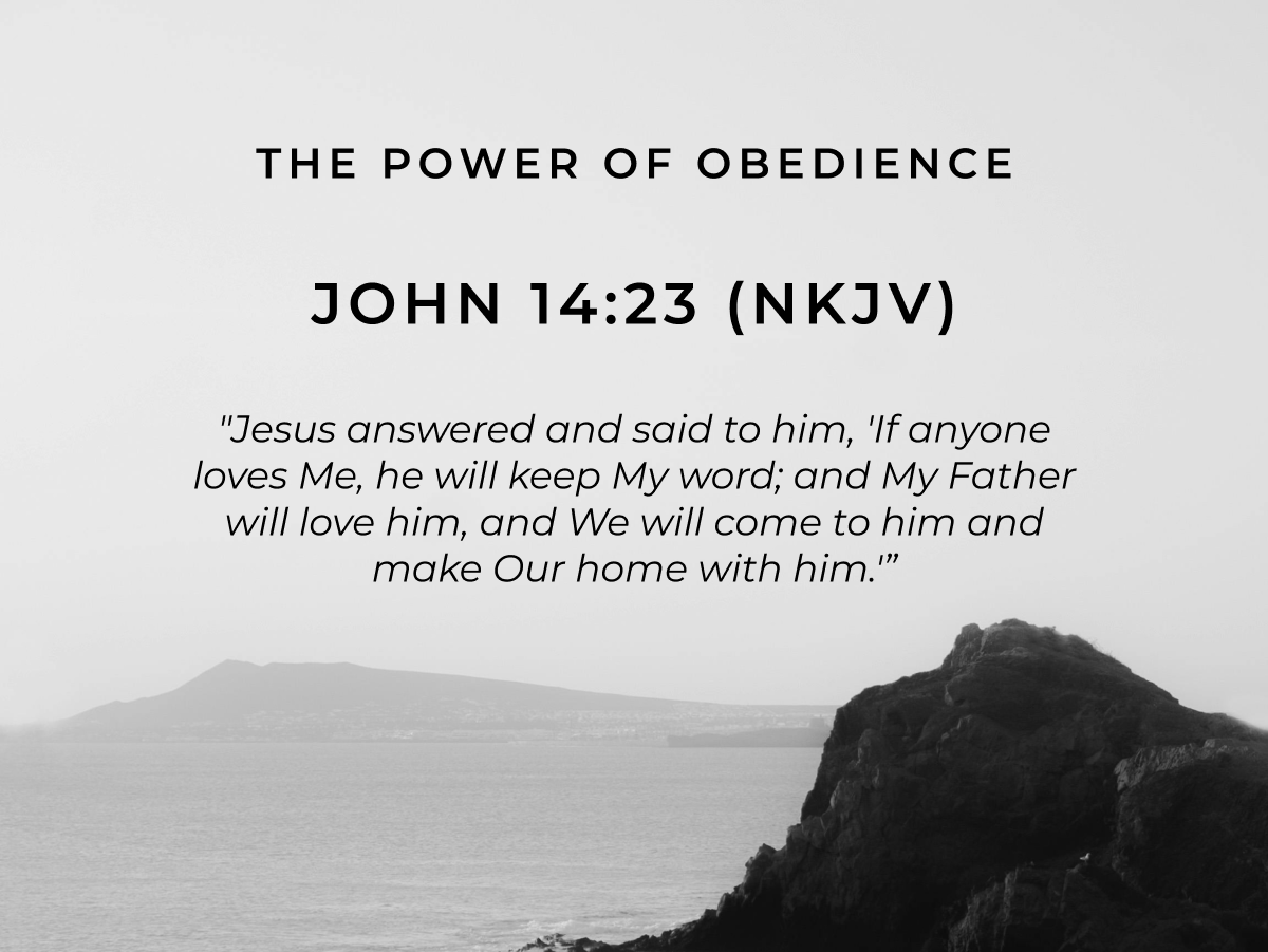 The Power of Obedience  John 14:23 (NKJV)  "Jesus answered and said to him, 'If anyone loves Me, he will keep My word; and My Father will love him, and We will come to him and make Our home with him.'