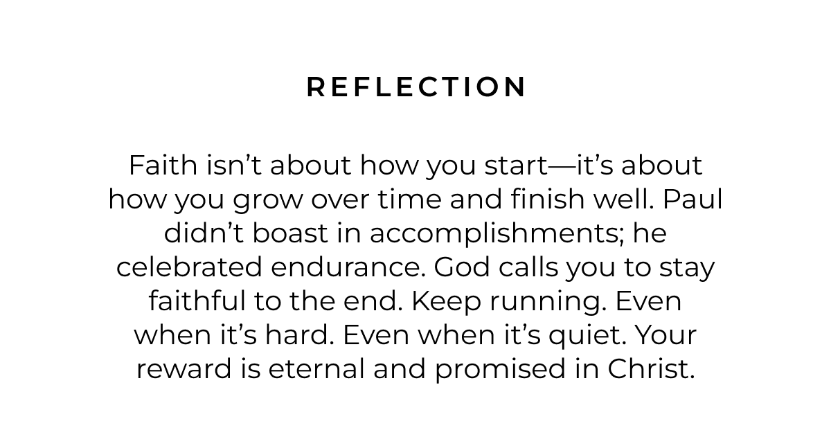 Reflection: Faith isn't about how you start-it's about how you grow over time and finish well. Paul didn't boast in accomplishments; he celebrated endurance. God calls you to stay faithful to the end. Keep running. Even when it's hard. Even when it's quiet. Your reward is eternal and promised in Christ.