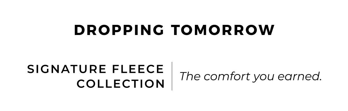 dropping tomorrow. Signature Fleece Collection  The comfort you earned.