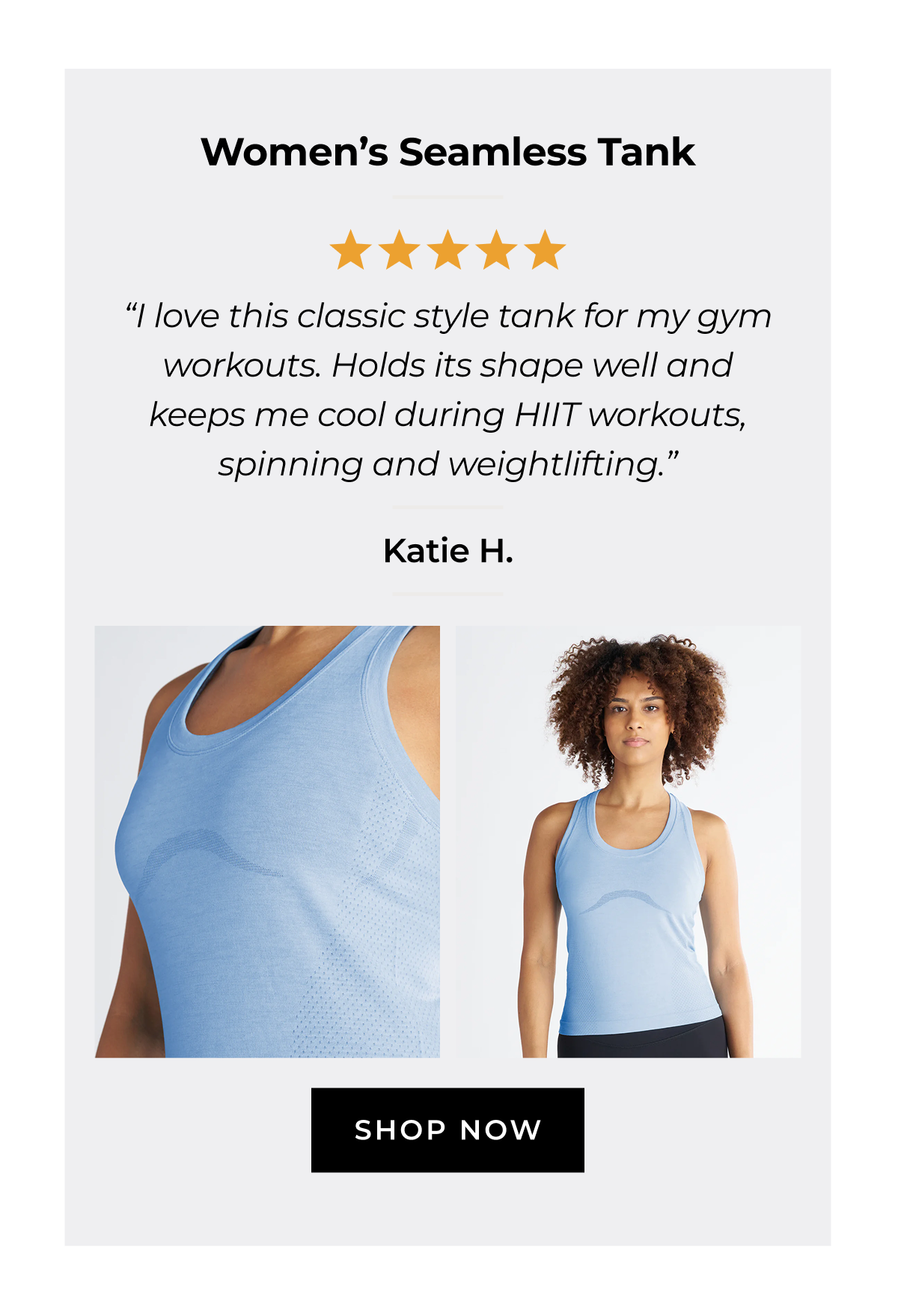 Women's Seamless Tank "I love this classic style tank for my gym workouts. Holds its shape well and keeps me cool during HIIT workouts, spinning and weightlifting." SHOP NOW