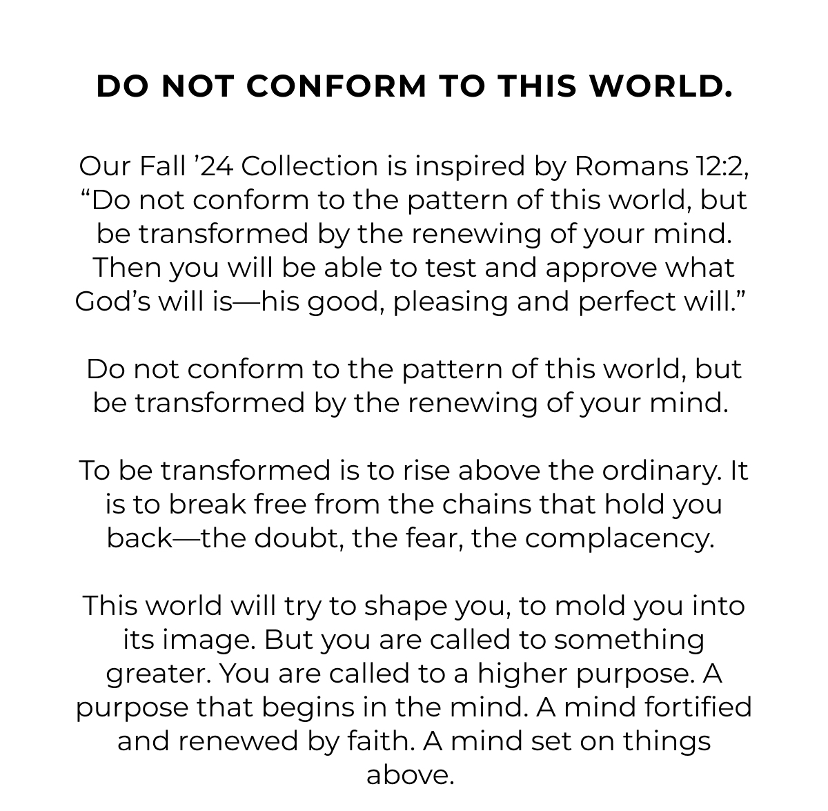 do not conform to this world. Our Fall '24 Collection is inspired by Romans 12:2, 