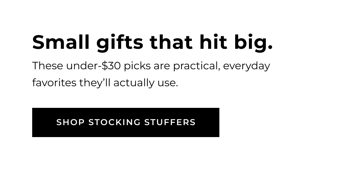 small gifts that hit big. these under-$30 picks are practical, everyday favorites they'll actually use shop stocking stuffers