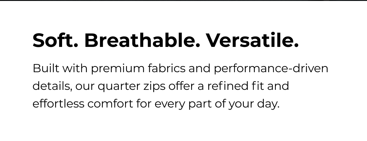 Soft. Breathable. Versatile. Built with premium fabrics and performance-driven details, our quarter zips offer a refined fit and effortless comfort for every part of your day.