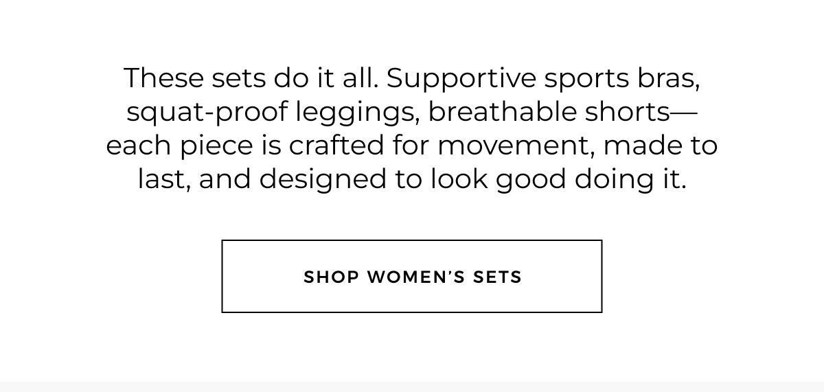 These sets do it all. Supportive sports bras, squat-proof leggings, breathable shorts-each piece is crafted for movement, made to last, and designed to look good doing it. Shop women's sets