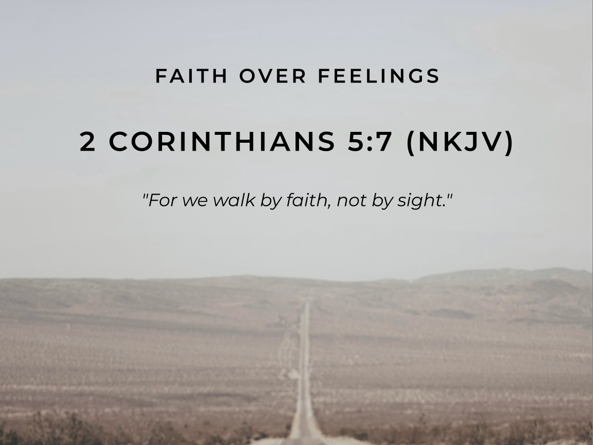 Faith Over Feelings 2 Corinthians 5:7 (NKJV) "For we walk by faith, not by sight."