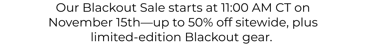 Ou rBlakcout Sale starts at 11:00 AM CT on November 15th - up to 50% off sitewide, plus limited-edition Blackout gear. 
