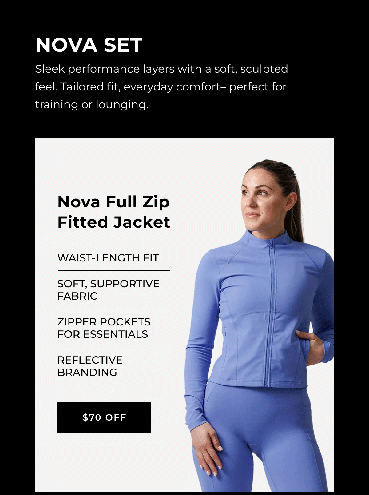 Nova Full Zip Fitted Jacket  A sleek performance layer with a soft, sculpted feel. Tailored fit, everyday comfort, and perfect for completing her Nova set.  Waist-length fit Soft, supportive fabric Zipper pockets for essentials Reflective branding $70 off
