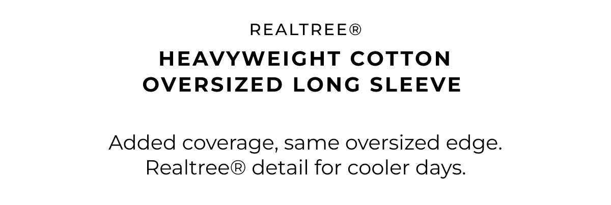 Realtree® heavyweight cotton long sleeve. Added coverage, same oversized edge. Realtree® detail for cooler days.