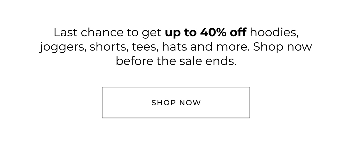 Last chance to get up to 40% off hoodies, joggers, shorts, tees, hats and more. Shop now before the sale ends. 